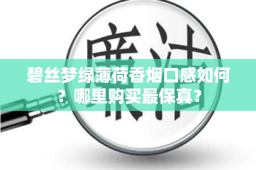 碧丝梦绿薄荷香烟口感如何？哪里购买最保真？