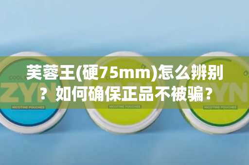 芙蓉王(硬75mm)怎么辨别？如何确保正品不被骗？